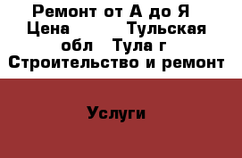 Ремонт от А до Я › Цена ­ 500 - Тульская обл., Тула г. Строительство и ремонт » Услуги   
